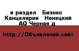  в раздел : Бизнес » Канцелярия . Ненецкий АО,Черная д.